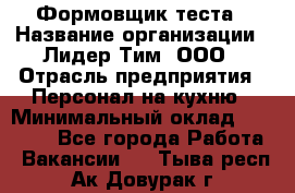 Формовщик теста › Название организации ­ Лидер Тим, ООО › Отрасль предприятия ­ Персонал на кухню › Минимальный оклад ­ 23 500 - Все города Работа » Вакансии   . Тыва респ.,Ак-Довурак г.